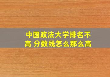 中国政法大学排名不高 分数线怎么那么高